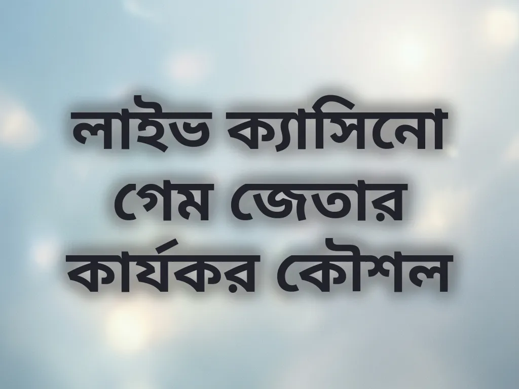 লাইভ ক্যাসিনো গেম জেতার কার্যকর কৌশল