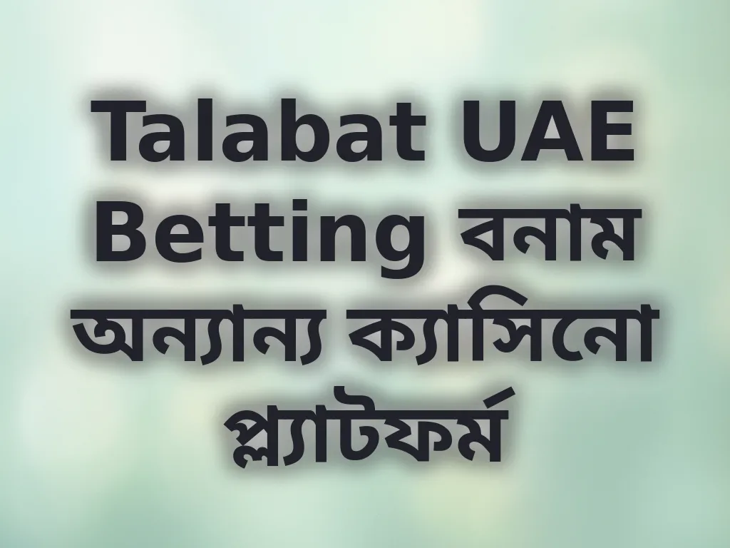 Talabat UAE Betting বনাম অন্যান্য ক্যাসিনো প্ল্যাটফর্ম