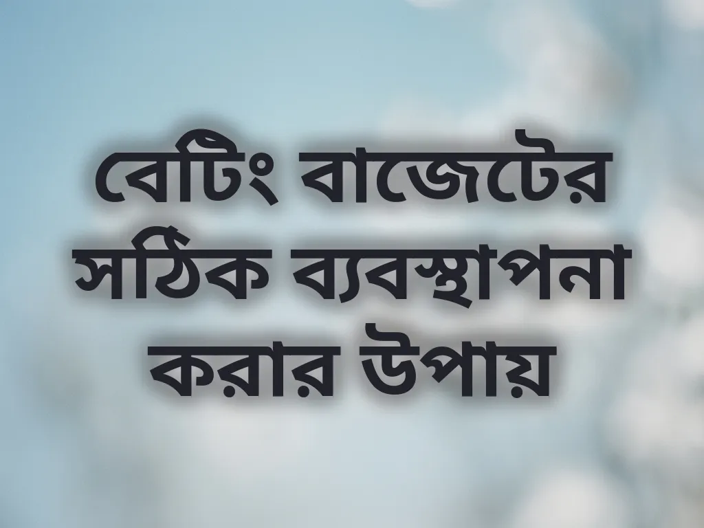 বেটিং বাজেটের সঠিক ব্যবস্থাপনা করার উপায়